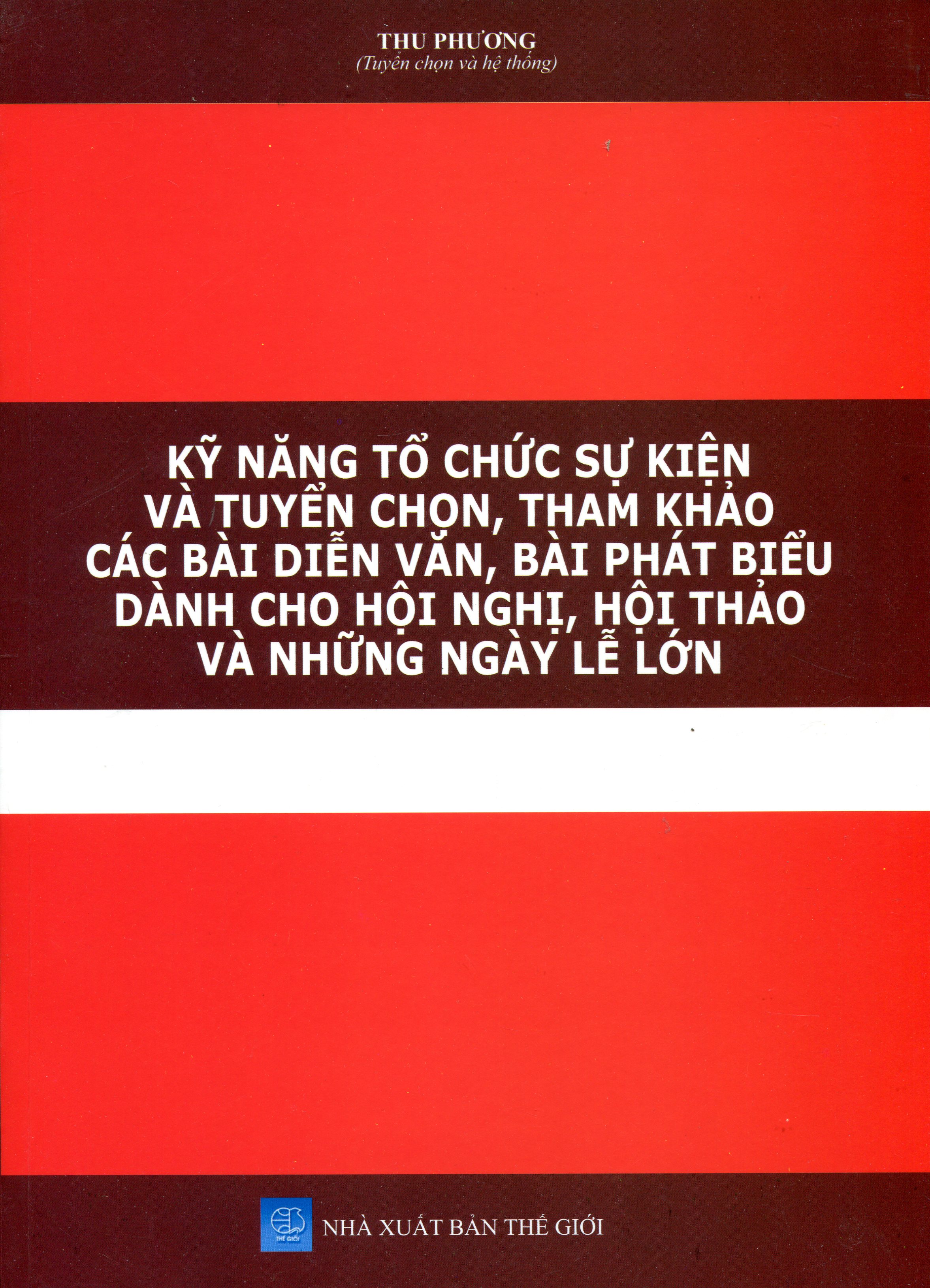 Kỹ Năng Tổ Chức Các Sự Kiện Quan Trọng - Tuyển Chọn Các Bài Diễn Văn, Phát Biểu, Mẫu Văn Bản Thường Dùng Trong Các Cuộc Họp, Hội Nghị, Hội Thảo, Diễn Đàn Tại Cơ Quan, Đơn Vị Hành Chính Sự Nghiệp - Doanh Nghiệp