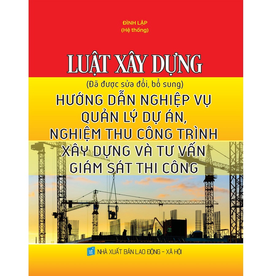 Luật Xây Dựng (Đã Được Sửa Đổi, Bổ Sung) Hướng Dẫn Nghiệp Vụ Quản Lý Dự Án, Nghiệm Thu Công Trình Xây Dựng Và Tư Vấn Giám Sát Thi Công