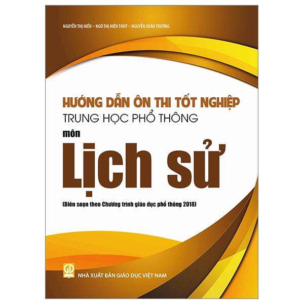 Hướng Dẫn Ôn Thi Tốt Nghiệp Trung Học Phổ Thông - Môn Lịch Sử (Theo Chương Trình Giáo Dục Phổ Thông 2018)