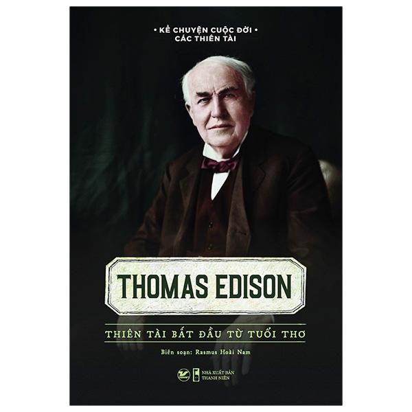 Kể Chuyện Cuộc Đời Các Thiên Tài: Thomas Edison - Thiên Tài Bắt Đầu Từ Tuổi Thơ