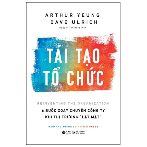 HBR - Tái Tạo Tổ Chức 6 Bước Xoay Chuyển Công Ty Khi Thị Trường Lật Mặt - Arthur Yeung, Dave Ulrich