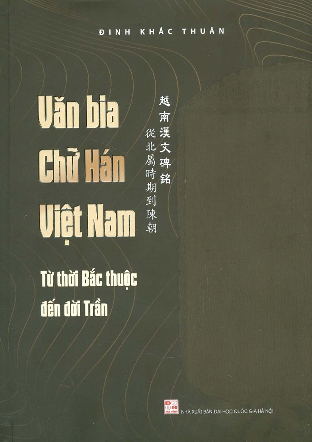 Văn Bia Chữ Hán Việt Nam: Từ Thời Bắc Thuộc Đến Đời Trần (Bìa Cứng)