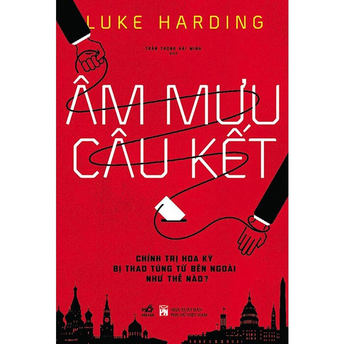 ÂM MƯU CÂU KẾT: Chính Trị Hoa Kỳ Bị Thao Túng Từ Bên Ngoài Như Thế Nào? - Luke Harding - Trần Trọng Hải Minh dịch - (bìa mềm)