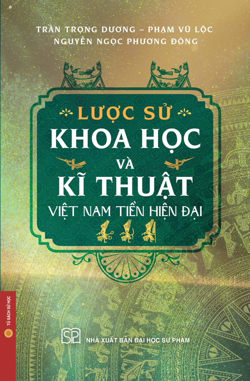 (Bìa Mềm, In Màu) LƯỢC SỬ KHOA HỌC VÀ KĨ THUẬT VIỆT NAM TIỀN HIỆN ĐẠI – Trần Trọng Dương, Phạm Vũ Lộc, Nguyễn Ngọc Phương Đông – NXB Đại Học Sư Phạm