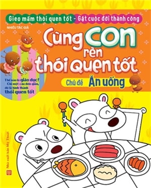 Cùng Con Rèn Thói Quen Tốt - Chủ Đề: Ăn Uống (Tái Bản 2018)