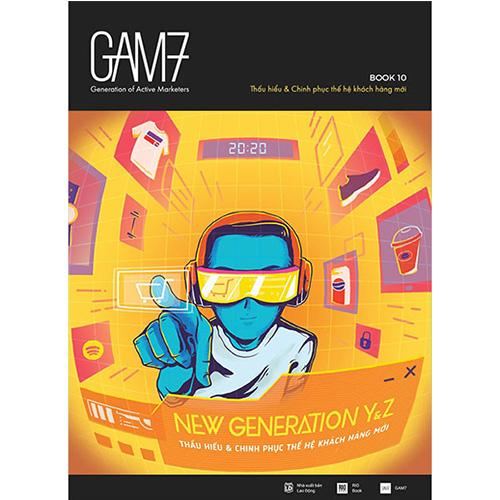 GAM7 - Book 10: New Generation Y&amp;Z - Thấu Hiểu &amp; Chinh Phục Thế Hệ Khách Hàng Mới