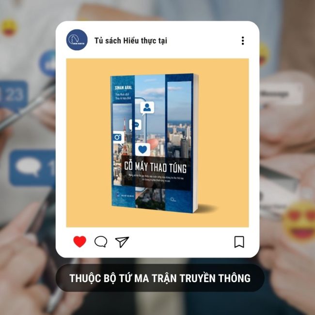 (Tủ sách Hiểu Thực Tại) Bộ tứ Ma trận truyền thông: CỖ MÁY THAO TÚNG - Mạng xã hội đã can thiệp vào cuộc sống của chúng ta như thế nào và chúng ta phải thích ứng ra sao – Sinan Aral - Thảo Minh dịch – Lyceum – Nxb Dân Trí