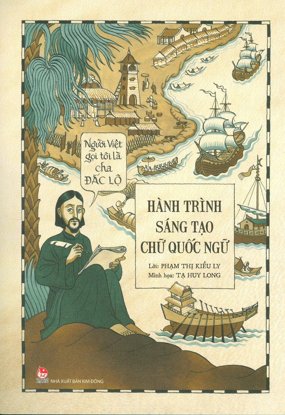 NGƯỜI VIỆT GỌI TÔI LÀ CHA ĐẮC LỘ - HÀNH TRÌNH SÁNG TẠO CHỮ QUỐC NGỮ- Phạm Thị Kiều Ly -Minh họa: Tạ Huy Long– Nxb Kim Đồng – bìa mềm