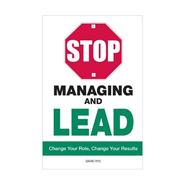 Stop Managing and Lead: Change Your Role, Change Your Results