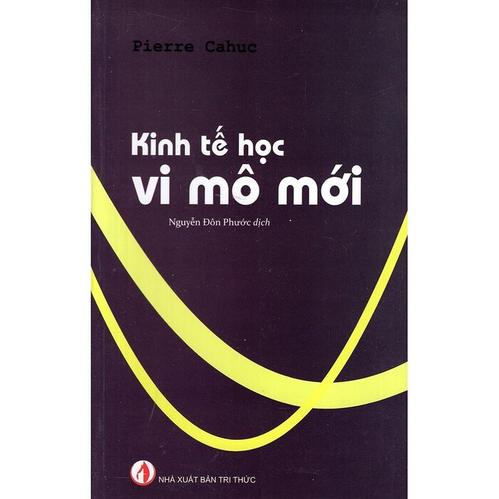 Kinh Tế Học Vi Mô Mới -  Pierre Cahuc - Nguyễn Đôn Phước dịch - (bìa mềm)