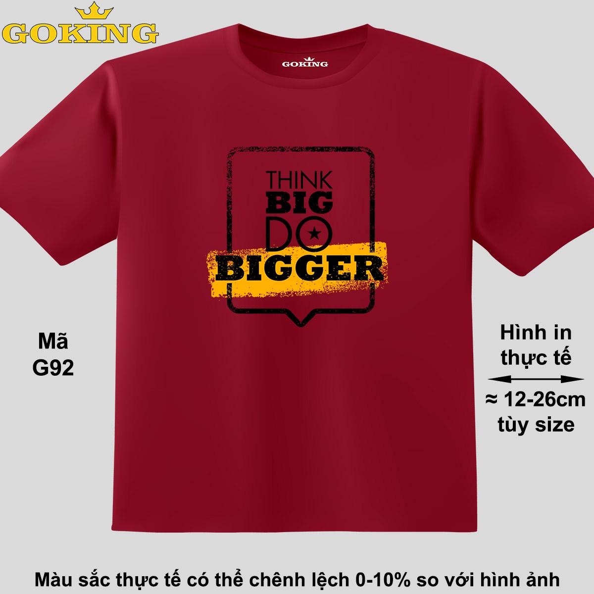 THINK BIG DO BIGGER, mã G92. Áo thun hàng hiệu GOKING in chữ siêu đẹp cho cả gia đình, công nghệ in Nhật Bản sắc nét 4K. Form unisex cho nam nữ, trẻ em, bé trai gái