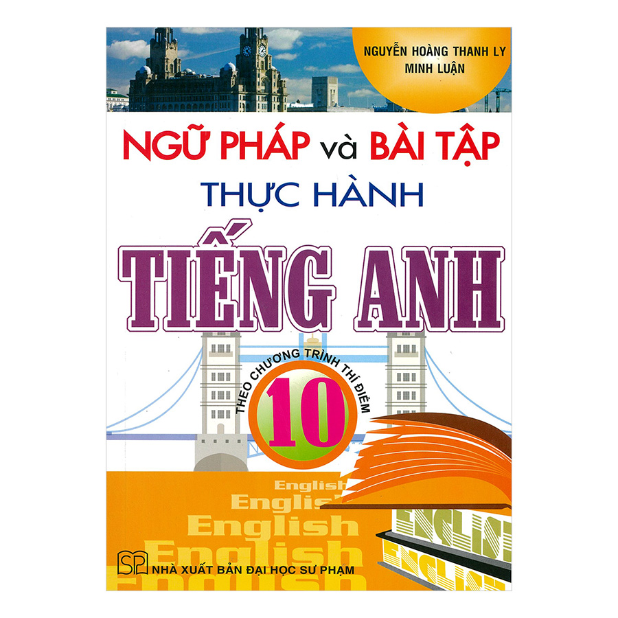 Ngữ Pháp Và Bài Tập Thực Hành Tiếng Anh 10 - Theo Chương Trình Thí Điểm