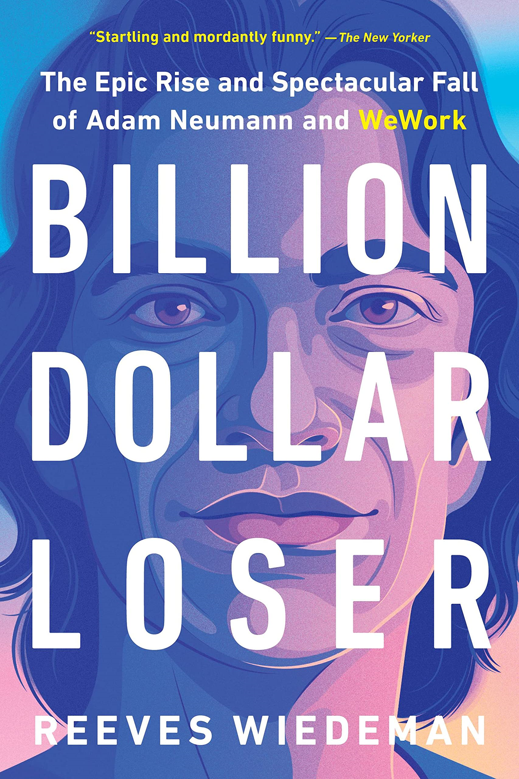 Billion Dollar Loser: The Epic Rise And Spectacular Fall Of Adam Neumann And WeWork