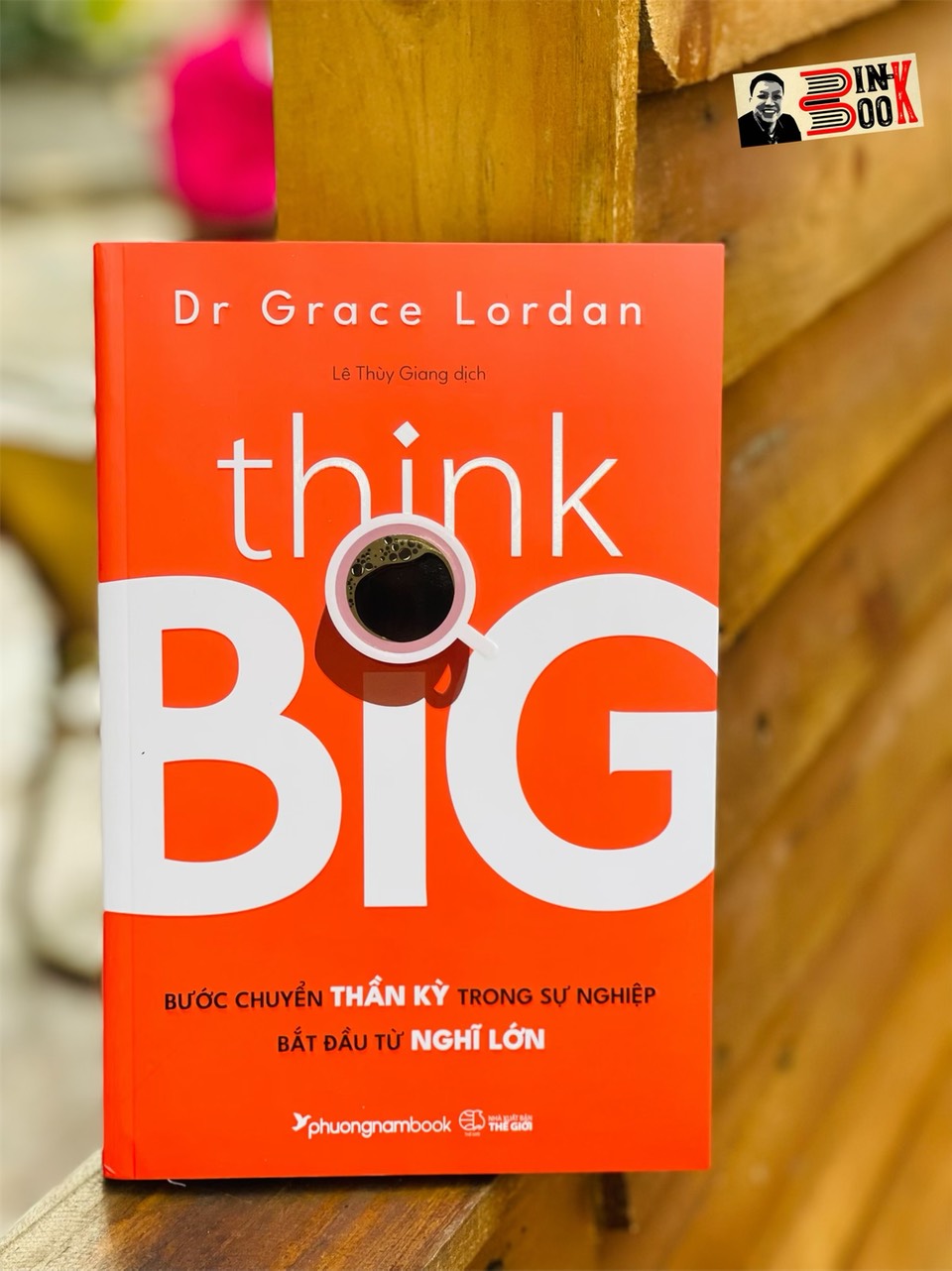 THINK BIG - BƯỚC CHUYỂN THẦN KỲ TRONG SỰ NGHIỆP BẮT ĐẦU TỪ NGHĨ LỚN- Dr Grace Lordan-Lê Thùy Giang dịch – Phương Nam - NXB Thế Giới