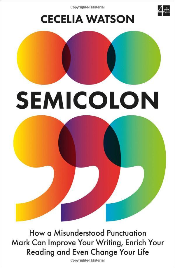 Semicolon: How A Misunderstood Punctuation Mark Can Improve Your Writing, Enrich Your Reading And Even Change Your Life