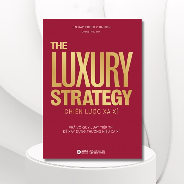 The Luxury Strategy: Chiến Lược Xa Xỉ - Phá Vỡ Quy Luật Tiếp Thị Để Xây Dựng Thương Hiệu Xa Xỉ