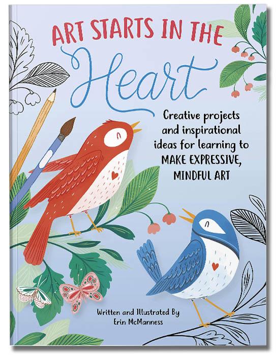 Art Starts in the Heart: Creative projects and inspirational ideas for learning to make expressive, mindful art