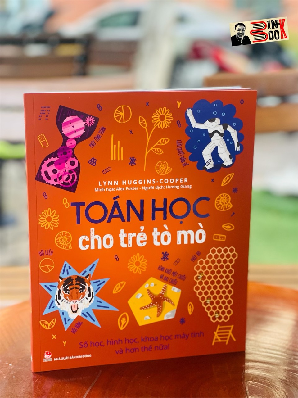 TOÁN HỌC CHO TRẺ TÒ MÒ - SỐ HỌC, HÌNH HỌC, KHOA HỌC MÁY TÍNH VÀ HƠN THẾ NỮA! – Lynn Huggins-Cooper- Alex Foster - Nxb Kim Đồng – bìa mềm