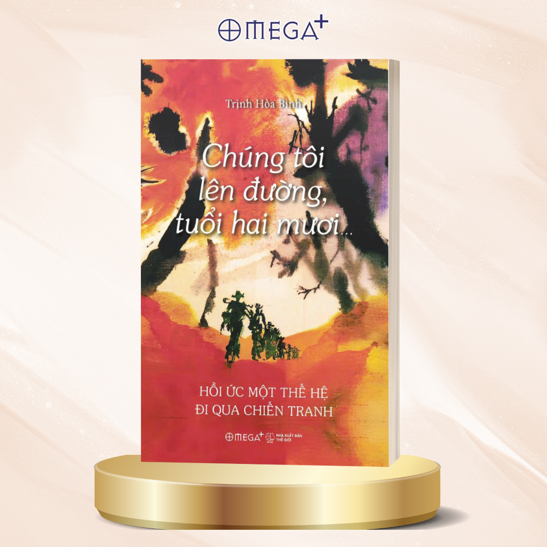 Chúng Tôi Lên Đường, Tuổi Hai Mươi… - Hồi Ức Một Thế Hệ Đi Qua Chiến Tranh - Trịnh Hòa Bình