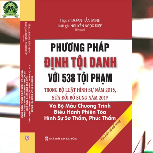 Phương Pháp Định Tội Danh Với 538 Tội Phạm Trong Bộ Luật Hình Sự Năm 2015, Sửa Đổi Bổ Sung Năm 2017 Và Bộ Mẫu Chương Trình Điều Hành Phiên Tòa Hình Sự Sơ Thẩm, Phúc Thẩm