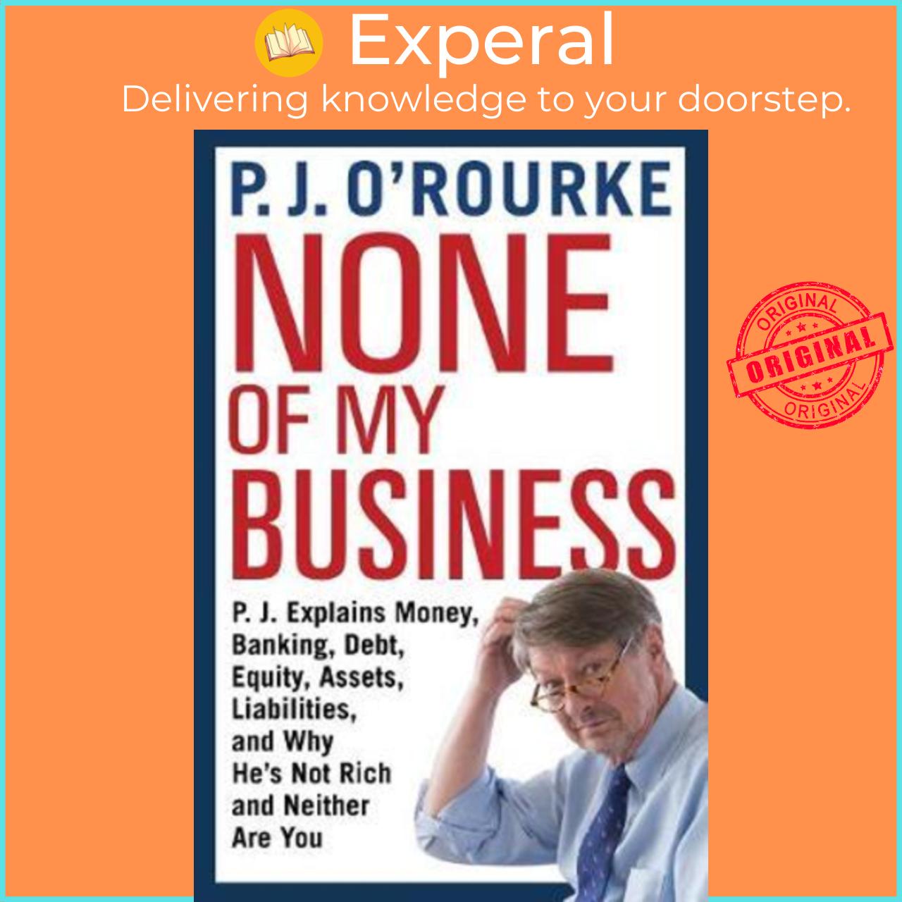 Sách - None of My Business : P.J. Explains Money, Banking, Debt, Equity, by P. J. O&#x27;Rourke (US edition, paperback)