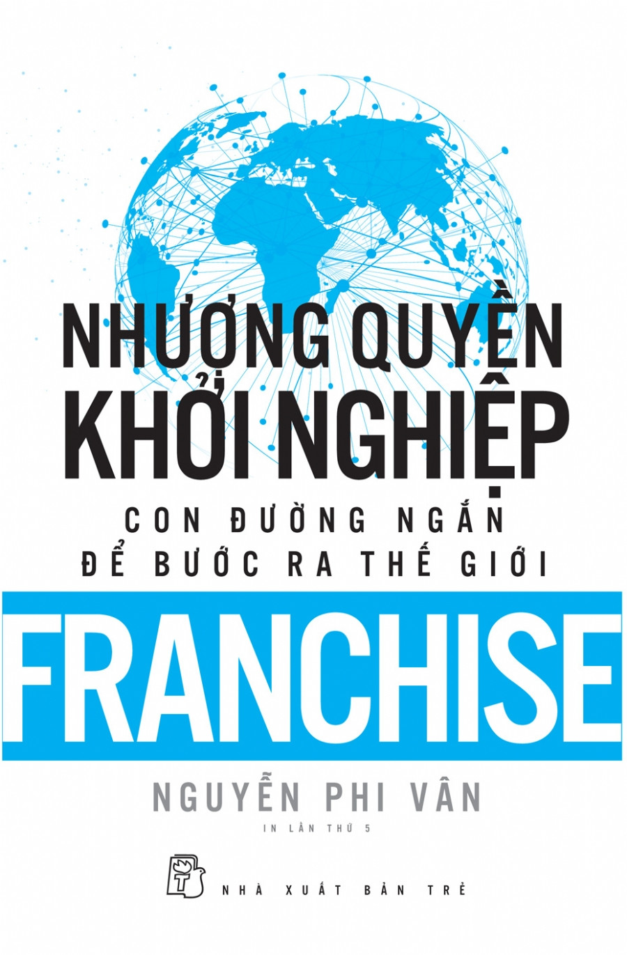 Nhượng Quyền Khởi Nghiệp - Con Đường Ngắn Để Bước Ra Thế Giới - Nguyễn Phi Vân  dịch - (bìa mềm)