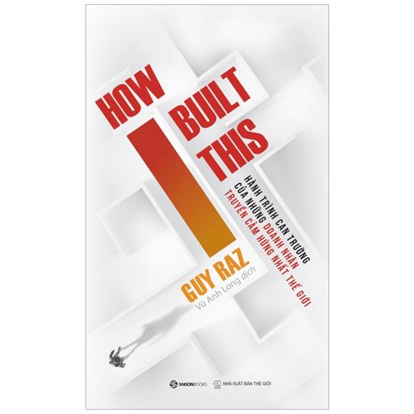 How I Built This – Hành Trình Can Trường Của Những Doanh Nhân Truyền Cảm Hứng Nhất Thế Giới