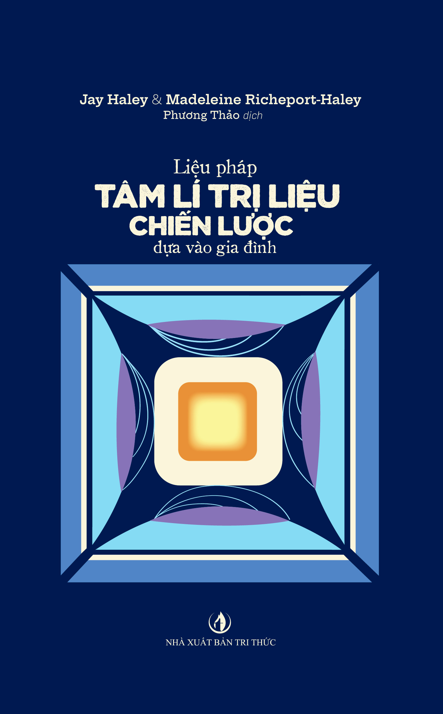 Liệu Pháp Tâm Lí Trị Liệu Chiến Lược Dựa Vào Gia Đình - Jay Haley &amp; Madeleine Richeport-Haley - Phương Thảo dịch - (bìa mềm)