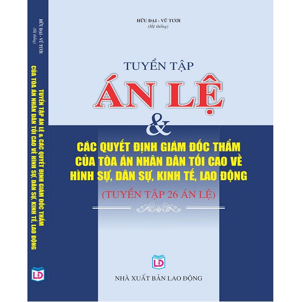 Tuyển Tập Án Lệ &amp; Các Quyết Định Giám Đốc Thẩm Của Tòa Án Nhân Dân Tối Cao Về Hình sự, Dân sự, Kinh tế, Lao động (Tuyển tập 26 Án lệ)