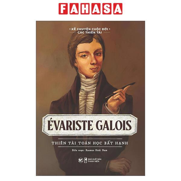 Kể Chuyện Cuộc Đời Các Thiên Tài: Evariste Galois - Thiên Tài Toán Học Bất Hạnh