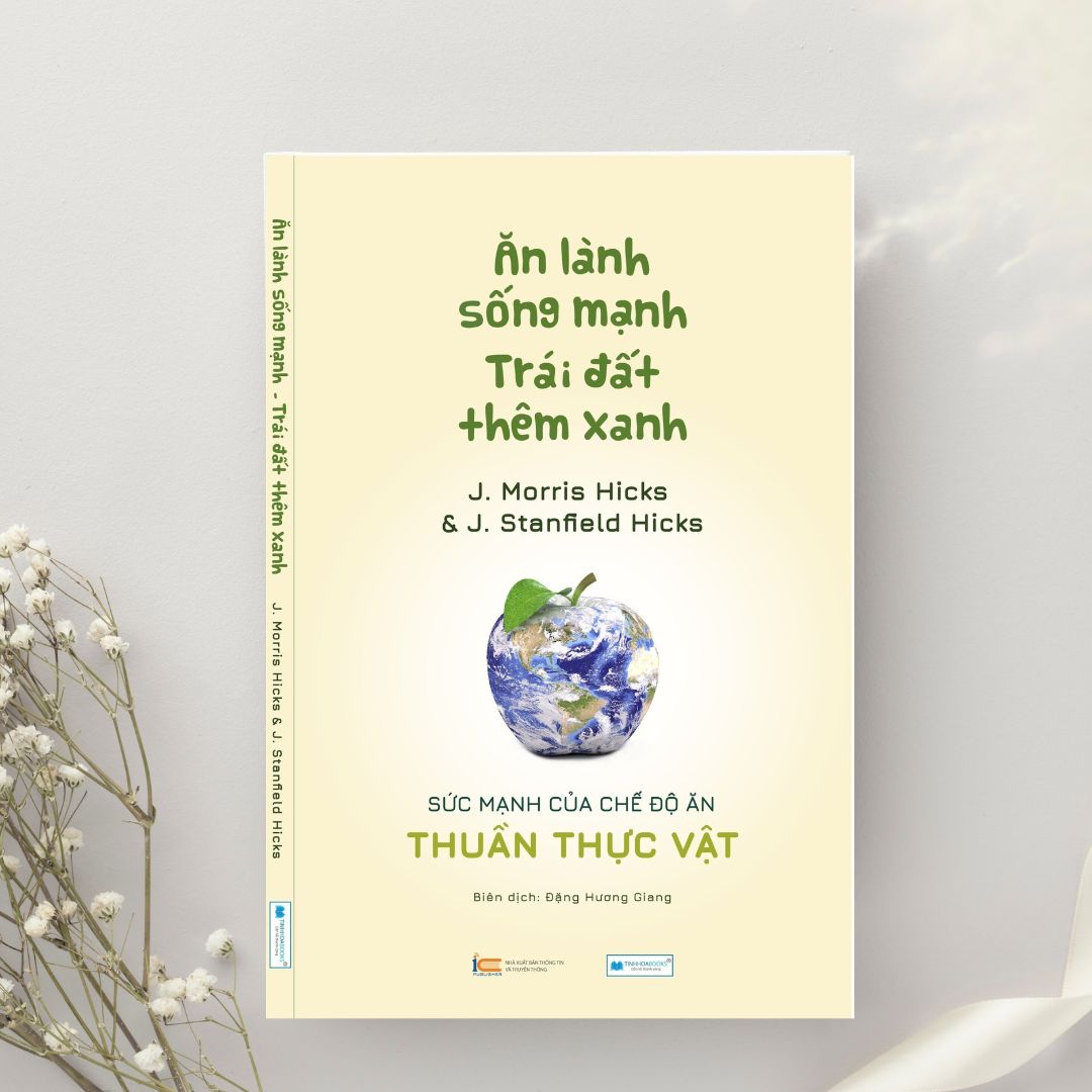 Ăn lành sống mạnh Trái đất thêm xanh - Sức mạnh của chế độ ăn thuần thực vật _J. Morris Hicks &amp; J. Stanfield Hicks