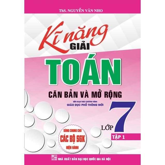 Kĩ Năng Giải Toán Căn Bản Và Mở Rộng Lớp 7 - Tập 1 Dùng Chung Cho Các Bộ Sách Giáo Khoa Hiện Hành