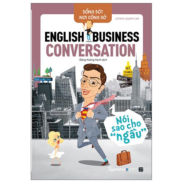 Sống Sót Nơi Công Sở English Business Conversation – Nói Sao Cho Ngầu Tái Bản 2022