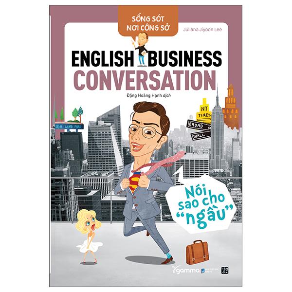Sống Sót Nơi Công Sở English Business Conversation - Nói Sao Cho Ngầu (Tái Bản 2022)