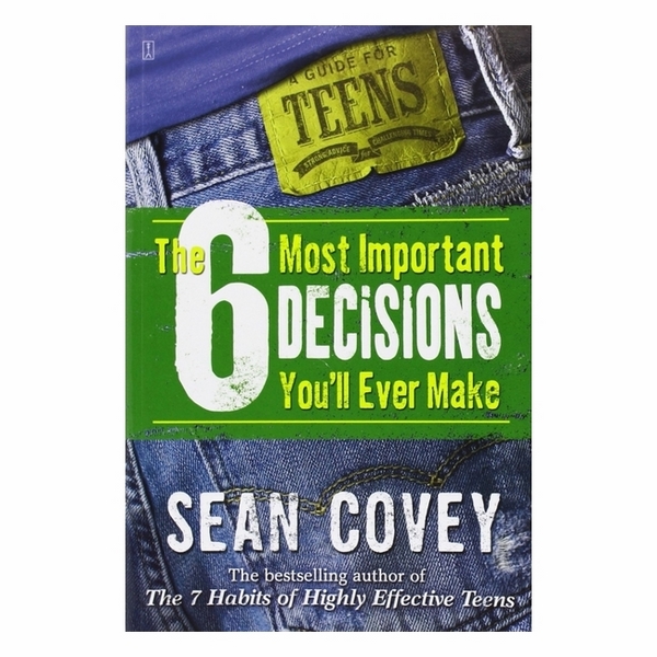 The 6 Most Important Decisions You'll Ever Make: A Guide For Teens