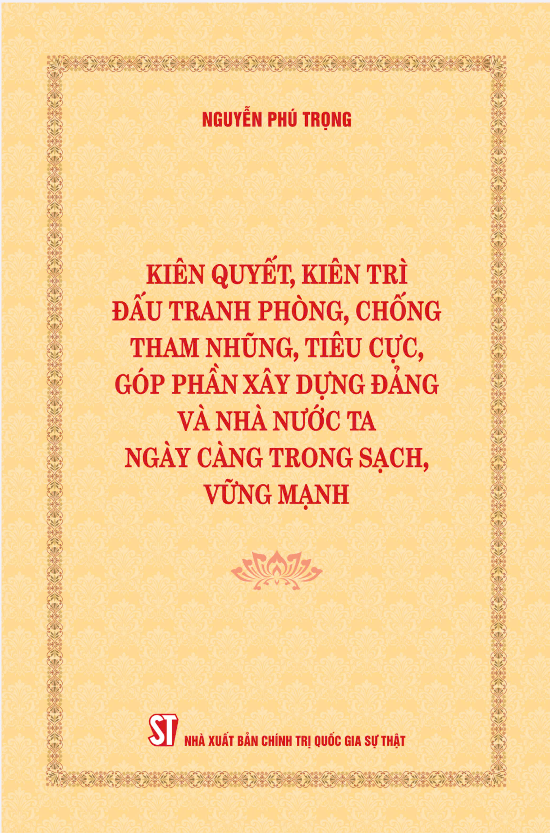 [Bìa mềm] Kiên quyết, kiên trì đấu tranh phòng, chống tham nhũng, tiêu cực, góp phần xây dựng Đảng và Nhà nước ta ngày càng trong sạch, vững mạnh (Bìa mềm)