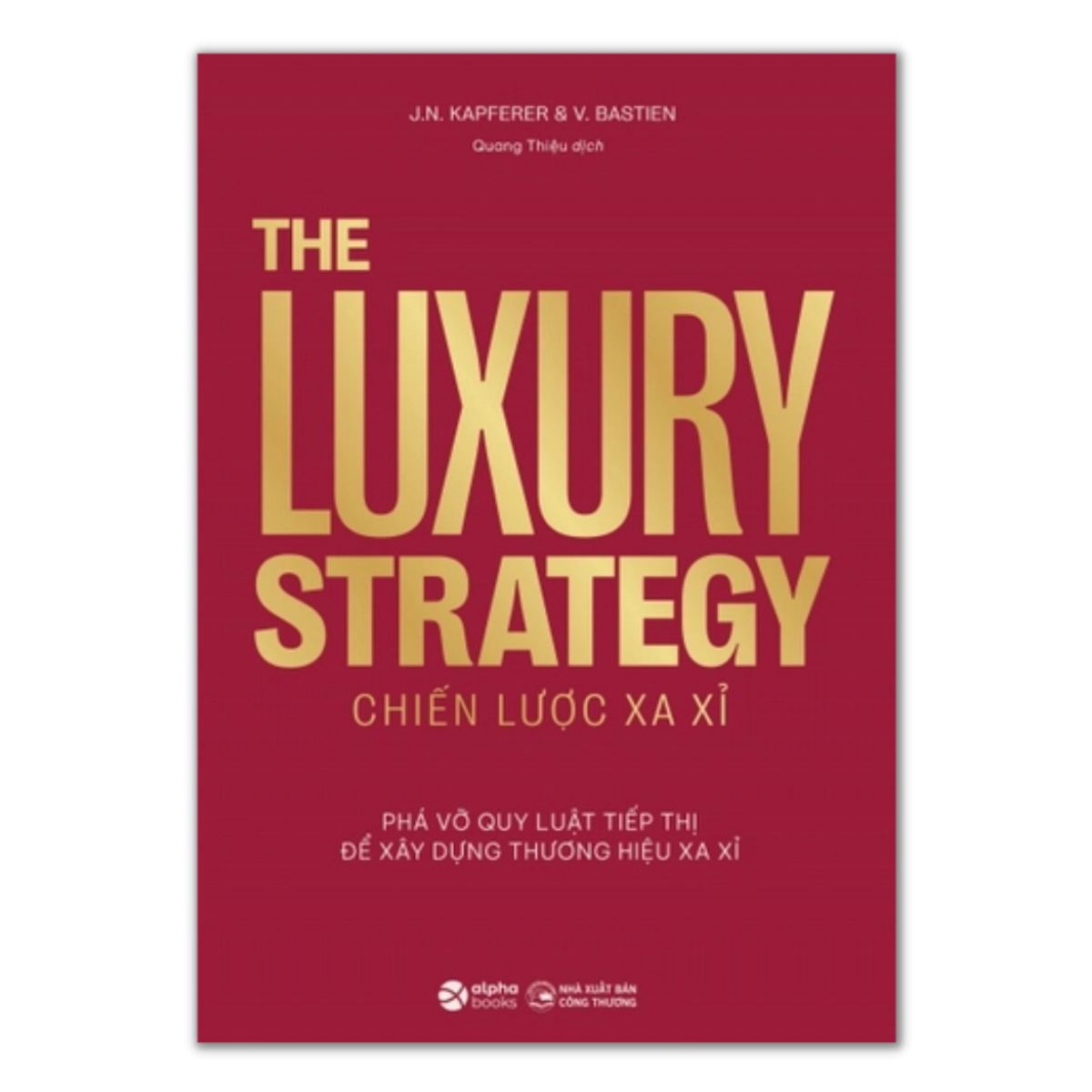 THE LUXURY STRATEGY: Chiến lược xa xỉ - Phá vỡ quy luật tiếp thị để xây dựng thương hiệu xa xỉ – Jean-Noël Kapferer, Vincent Bastie – Quang Thiệu dịch - Alpha Books