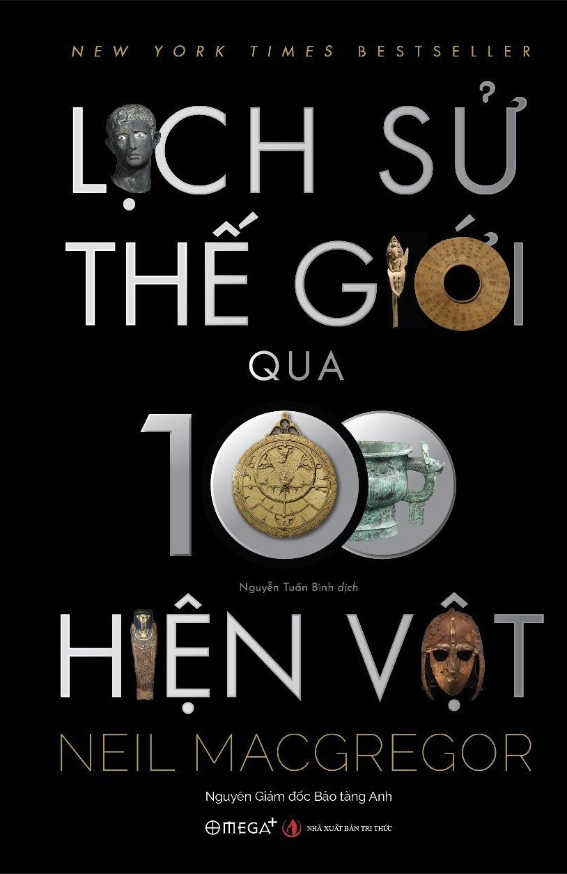 [Bìa cứng in 100 cuốn] LỊCH SỬ THẾ GIỚI QUA 100 HIỆN VẬT - Neil MacGregor - Nguyễn Tuấn Bình dịch - Omega Plus - NXB Tri Thức.