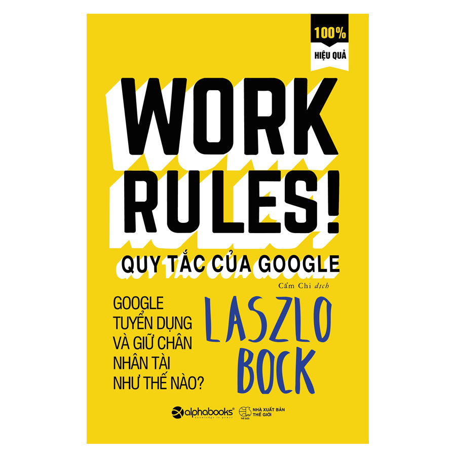 Work Rules - Quy Tắc Làm Việc Của Google: Google Tuyển Dụng Và Giữ Chân Nhân Tài Như Thế Nào