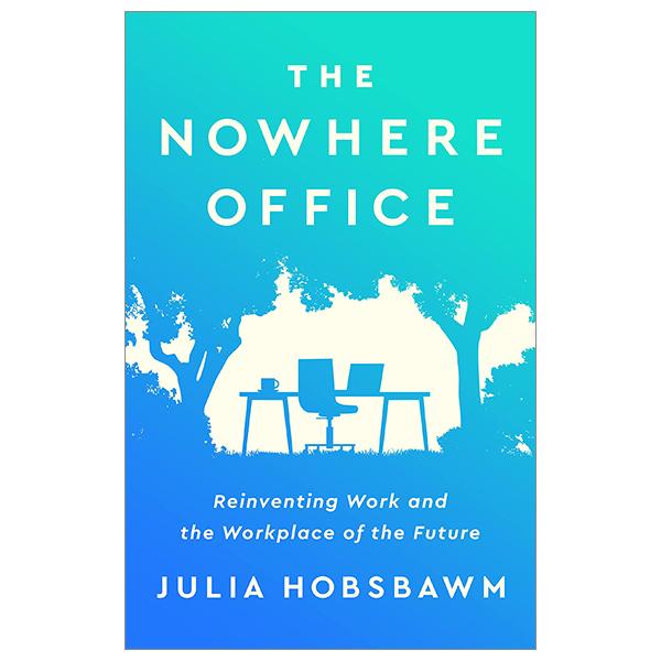 The Nowhere Office: Reinventing Work And The Workplace Of The Future