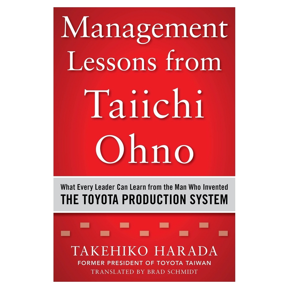 Management Lessons from Taiichi Ohno: What Every Leader Can Learn from the Man who Invented the Toyota Production System
