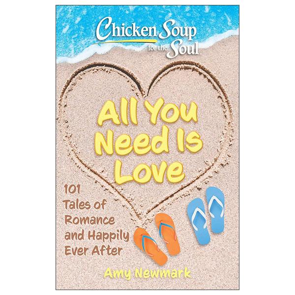 Sách ngoại văn: Chicken Soup For The Soul - All You Need Is Love - 101 Tales Of Romance And Happily Ever After