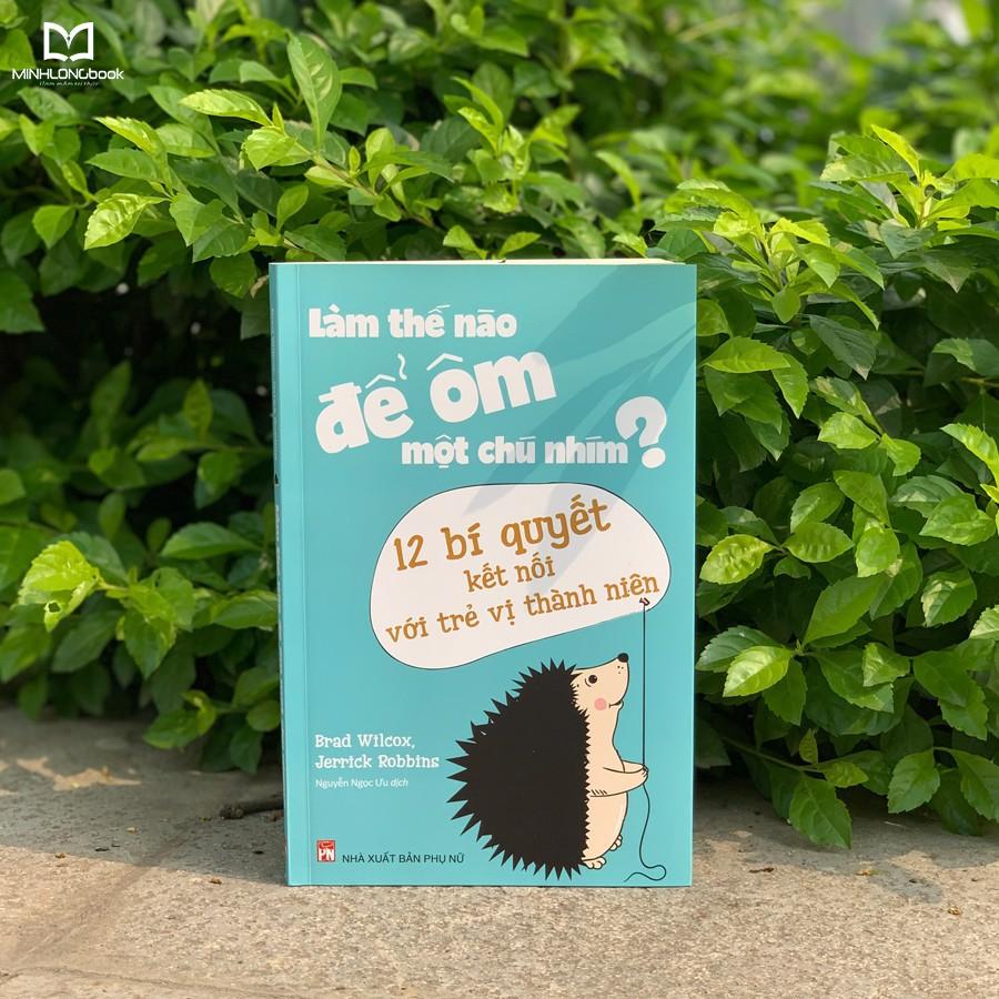 Sách - Làm Thế Nào Để Ôm Một Chú Nhím - 12 Bí Quyết Kết Nối Với Trẻ Vị Thành Niên