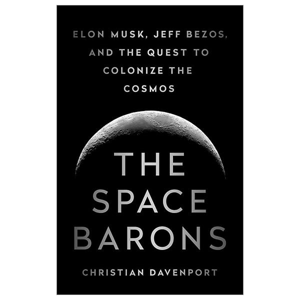 The Space Barons: Elon Musk, Jeff Bezos, And The Quest To Colonize The Cosmos