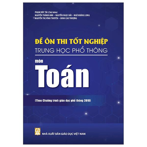 Sách - Đề Ôn Thi Tốt Nghiệp Trung Học Phổ Thông - Môn Toán (Theo Chương Trình Giáo Dục Phổ Thông 2018)