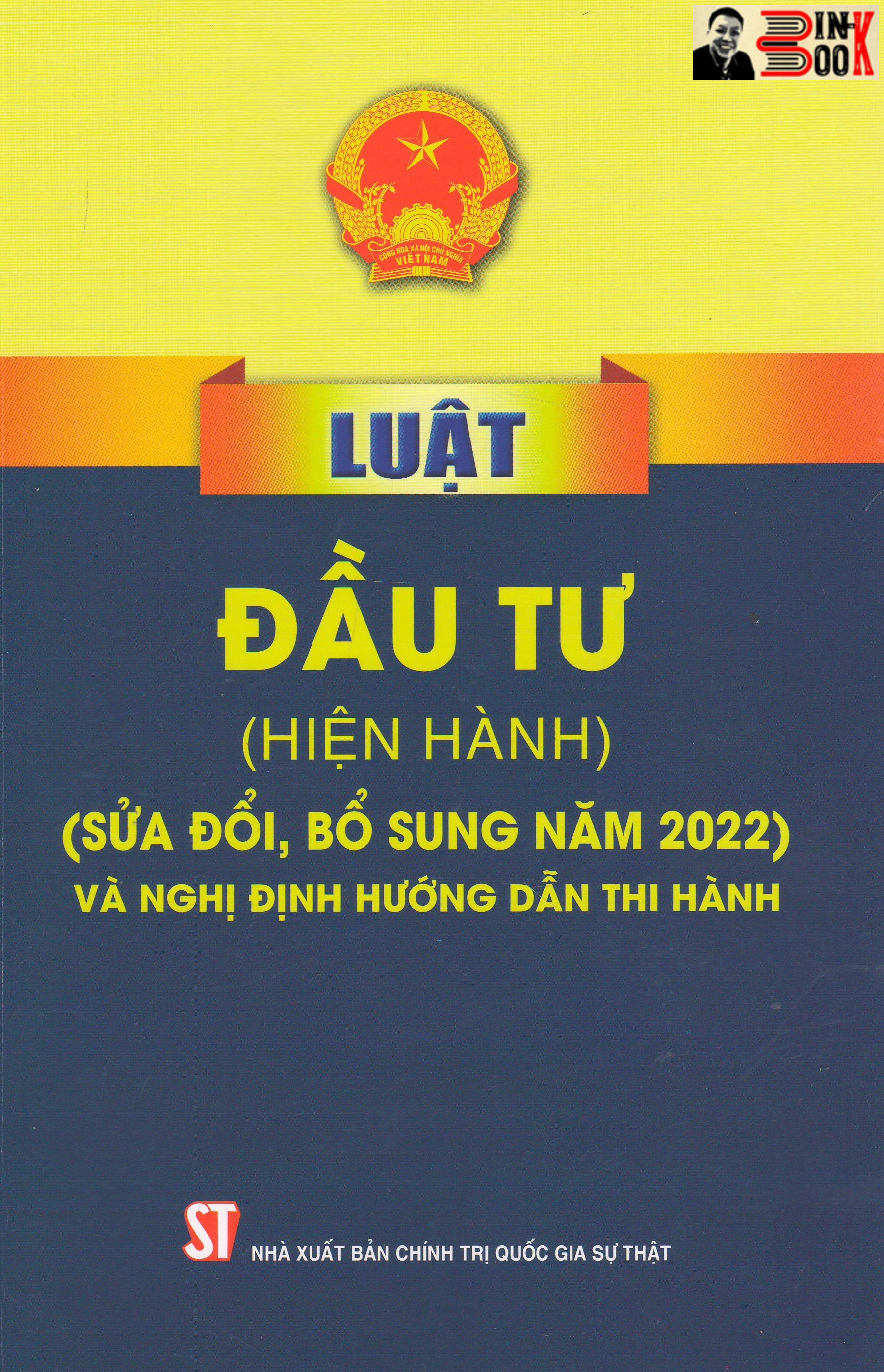 LUẬT ĐẦU TƯ (hiện hành) (sửa đổi, bổ sung năm 2022) VÀ NGHỊ ĐỊNH HƯỚNG DẪN THI HÀNH – Quốc Hội - NXB Chính trị Quốc gia Sự thật – Bìa mềm