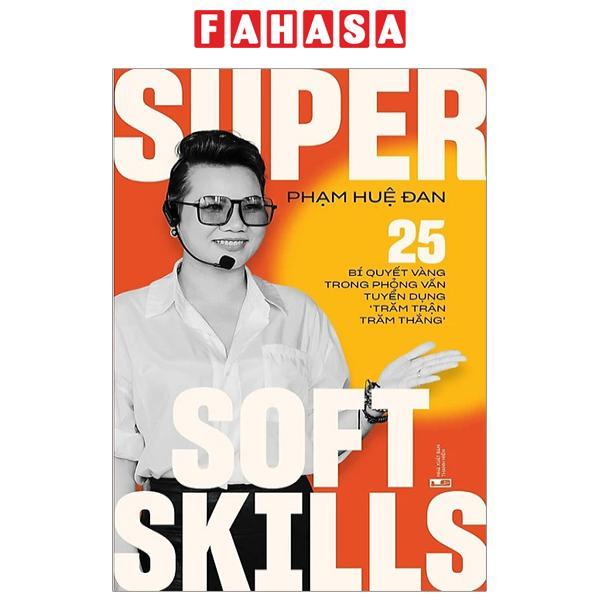 Super Soft Skills - 25 Bí Quyết Vàng Trong Phỏng Vấn Tuyển Dụng “Trăm Trận Trăm Thắng"
