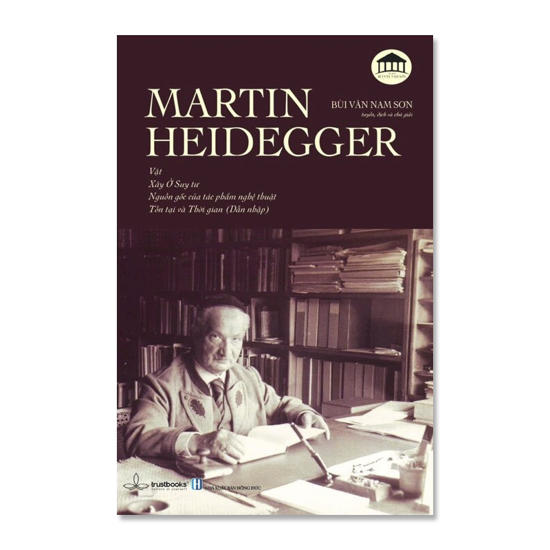 MARTIN HEIDEGGER - Vật, Xây Ở Suy Tư, Nguồn Gốc Của Tác Phẩm Nghệ Thuật, Tồn Tại và Thời Gian