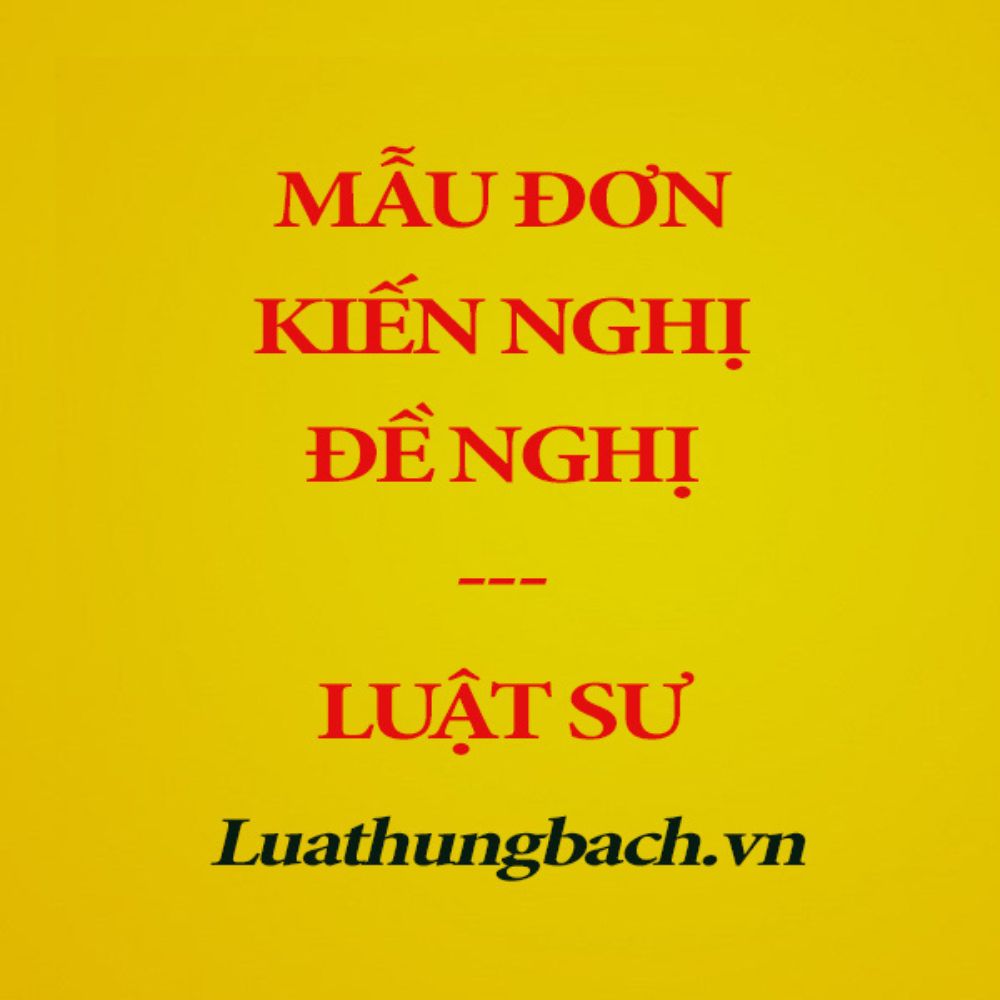 Mẫu đơn kiến nghị, đề nghị chuẩn theo quy định của pháp luật + Bản hướng dẫn của Luật sư