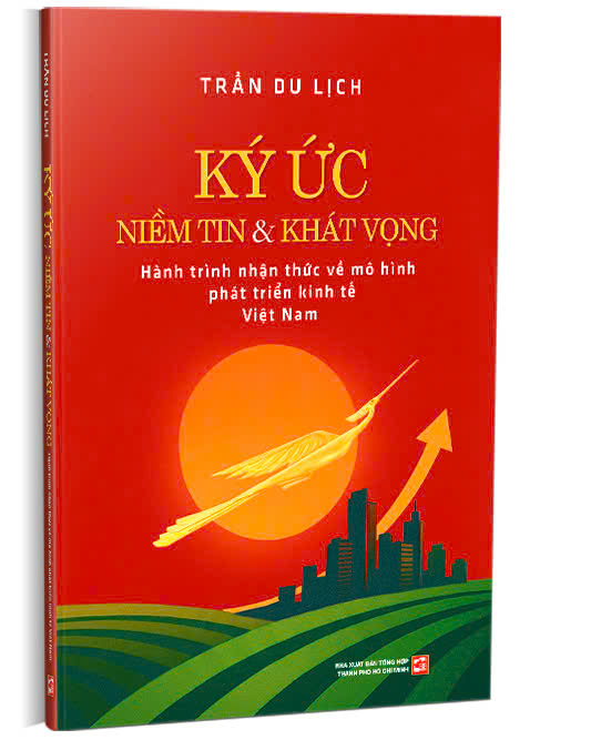 KÝ ỨC NIỀM TIN VÀ KHÁT VỌNG - HÀNH TRÌNH NHẬN THỨC VỀ MÔ HÌNH PHÁT TRIỂN KINH TẾ VIỆT NAM – Trần Du Lịch – NXB Tổng hợp TPHCM